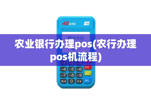 农业银行办理pos(农行办理pos机流程)