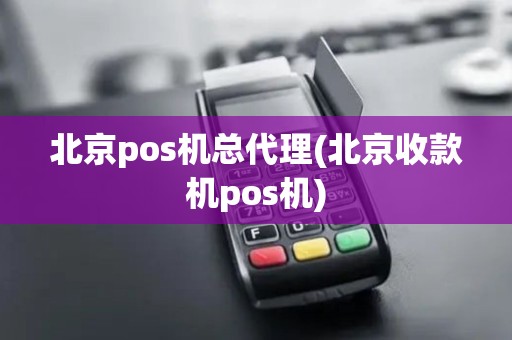 北京pos机总代理(北京收款机pos机)