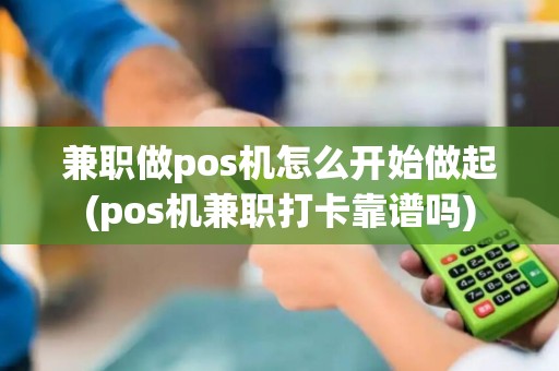 兼职做pos机怎么开始做起(pos机兼职打卡靠谱吗)