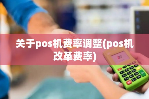 关于pos机费率调整(pos机改革费率)