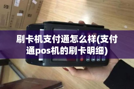 刷卡机支付通怎么样(支付通pos机的刷卡明细)