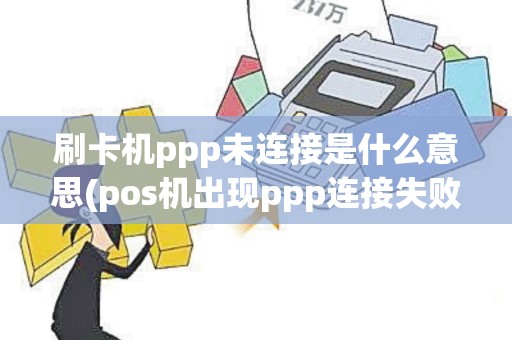刷卡机ppp未连接是什么意思(pos机出现ppp连接失败)