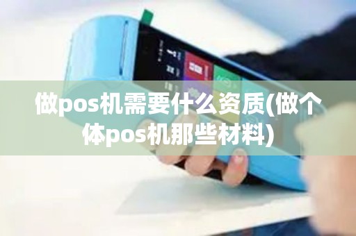 做pos机需要什么资质(做个体pos机那些材料)
