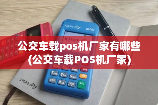 公交车载pos机厂家有哪些(公交车载POS机厂家)