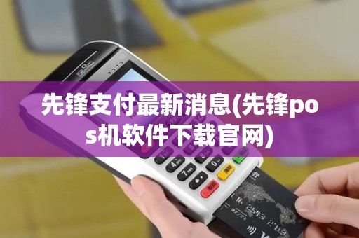 先锋支付最新消息(先锋pos机软件下载官网)