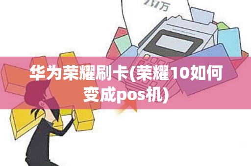 华为荣耀刷卡(荣耀10如何变成pos机)