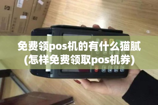 免费领pos机的有什么猫腻(怎样免费领取pos机券)