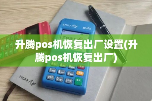 升腾pos机恢复出厂设置(升腾pos机恢复出厂)