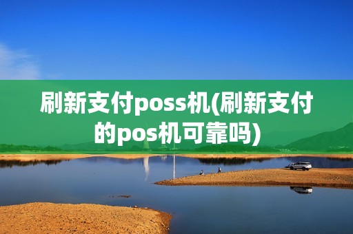 刷新支付poss机(刷新支付的pos机可靠吗)