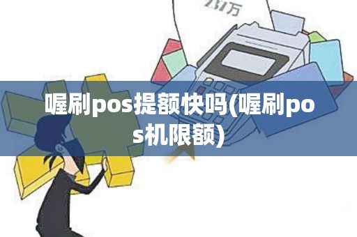 喔刷pos提额快吗(喔刷pos机限额)