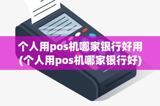 个人用pos机哪家银行好用(个人用pos机哪家银行好)