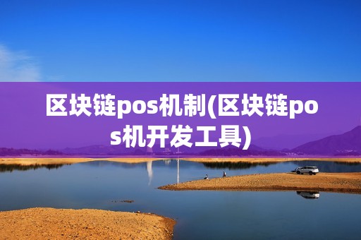 区块链pos机制(区块链pos机开发工具)