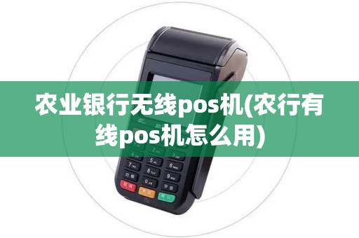 农业银行无线pos机(农行有线pos机怎么用)
