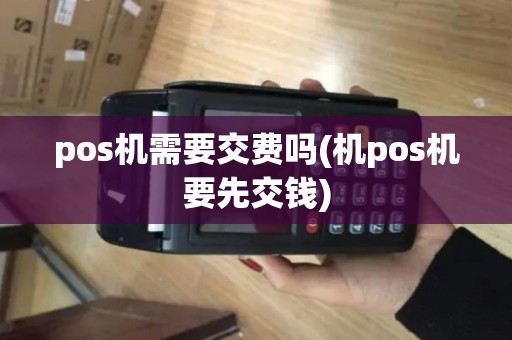 pos机需要交费吗(机pos机要先交钱)