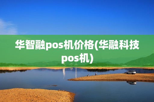 华智融pos机价格(华融科技pos机)