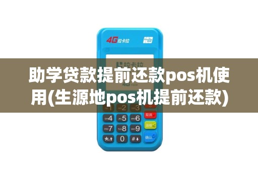 助学贷款提前还款pos机使用(生源地pos机提前还款)