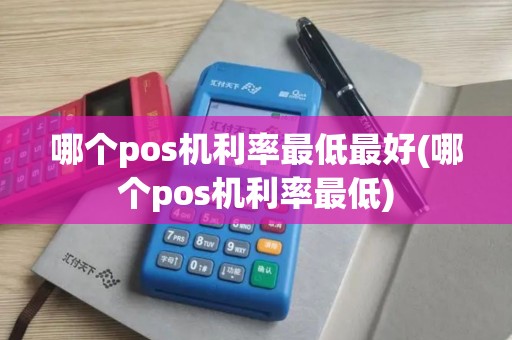 哪个pos机利率最低最好(哪个pos机利率最低)
