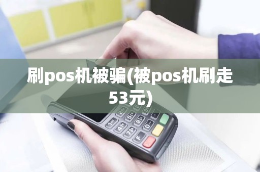 刷pos机被骗(被pos机刷走53元)