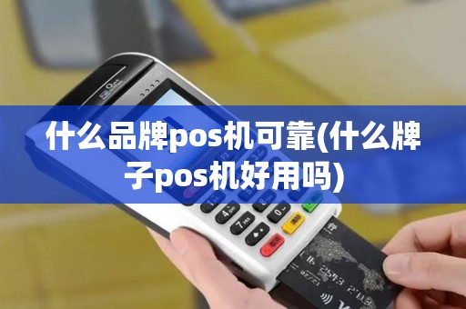 什么品牌pos机可靠(什么牌子pos机好用吗)