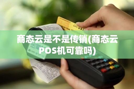 商态云是不是传销(商态云POS机可靠吗)