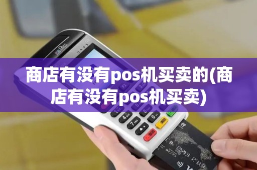 商店有没有pos机买卖的(商店有没有pos机买卖)