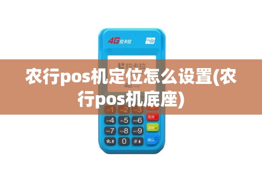 农行pos机定位怎么设置(农行pos机底座)