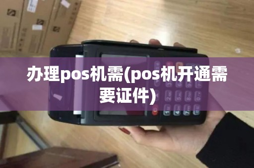 办理pos机需(pos机开通需要证件)
