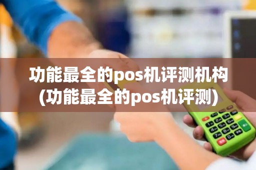 功能最全的pos机评测机构(功能最全的pos机评测)