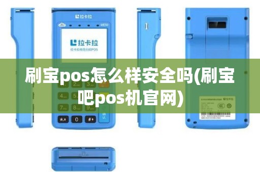 刷宝pos怎么样安全吗(刷宝吧pos机官网)