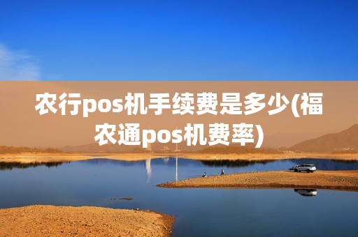 农行pos机手续费是多少(福农通pos机费率)