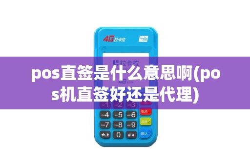 pos直签是什么意思啊(pos机直签好还是代理)