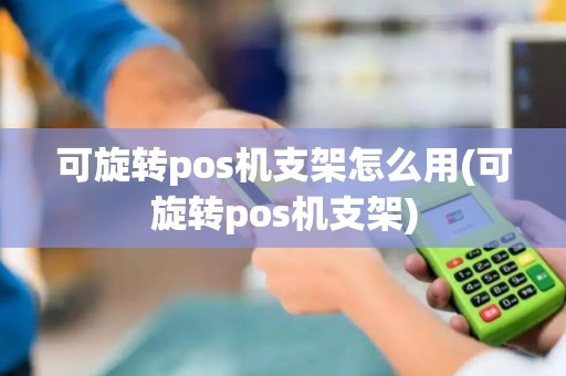 可旋转pos机支架怎么用(可旋转pos机支架)