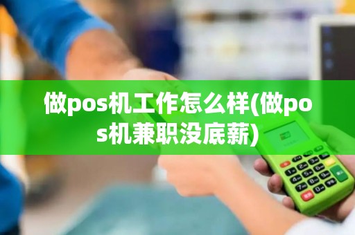 做pos机工作怎么样(做pos机兼职没底薪)