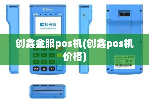 创鑫金服pos机(创鑫pos机价格)
