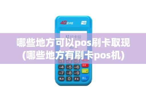 哪些地方可以pos刷卡取现(哪些地方有刷卡pos机)