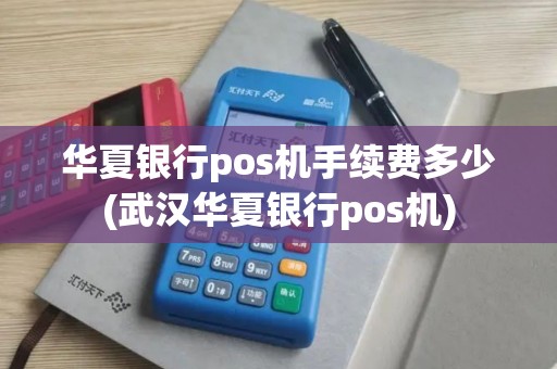 华夏银行pos机手续费多少(武汉华夏银行pos机)