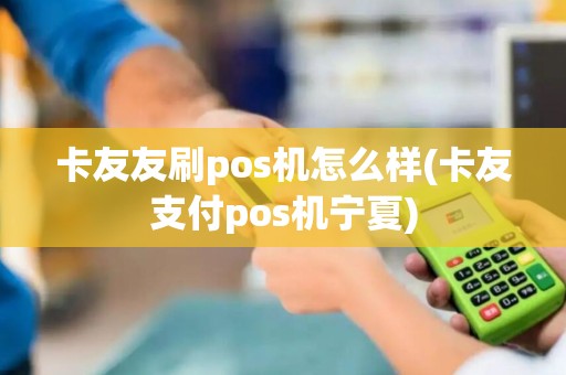 卡友友刷pos机怎么样(卡友支付pos机宁夏)