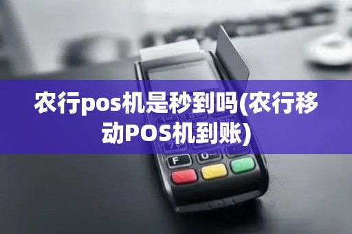 农行pos机是秒到吗(农行移动POS机到账)