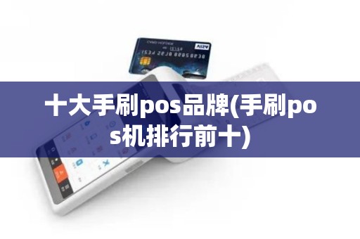 十大手刷pos品牌(手刷pos机排行前十)