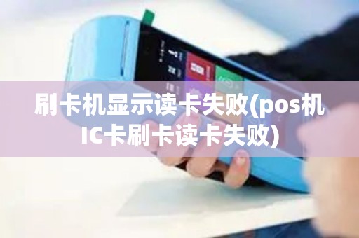 刷卡机显示读卡失败(pos机IC卡刷卡读卡失败)