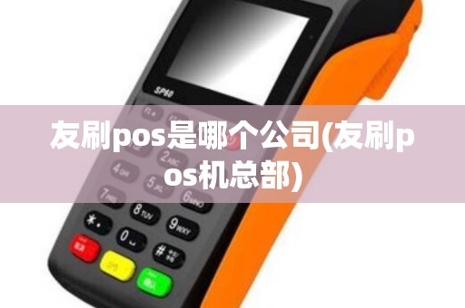 友刷pos是哪个公司(友刷pos机总部)