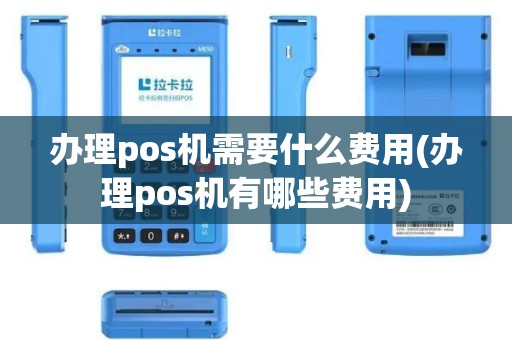 办理pos机需要什么费用(办理pos机有哪些费用)