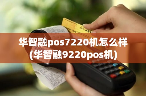 华智融pos7220机怎么样(华智融9220pos机)