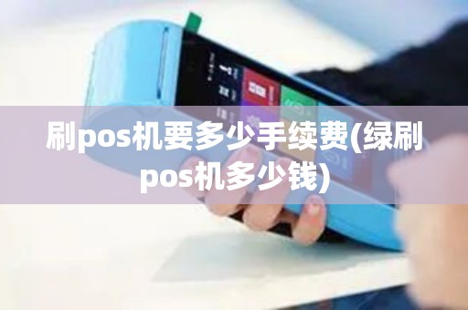 刷pos机要多少手续费(绿刷pos机多少钱)