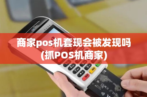 商家pos机套现会被发现吗(抓POS机商家)