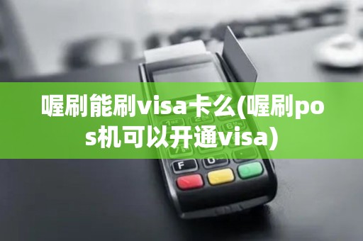 喔刷能刷visa卡么(喔刷pos机可以开通visa)