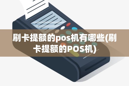 刷卡提额的pos机有哪些(刷卡提额的POS机)