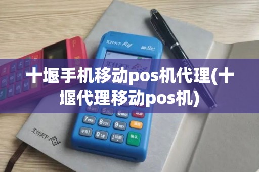 十堰手机移动pos机代理(十堰代理移动pos机)