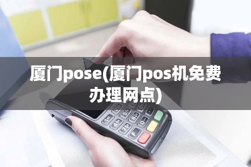 厦门pose(厦门pos机免费办理网点)