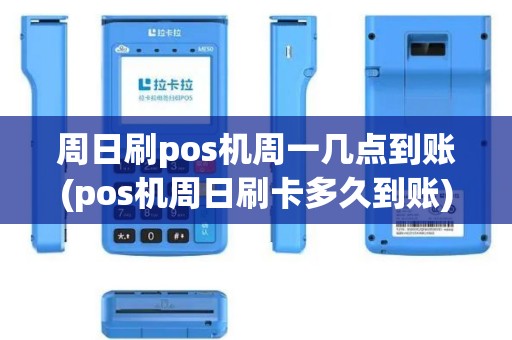 周日刷pos机周一几点到账(pos机周日刷卡多久到账)